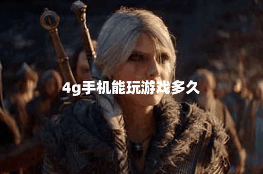 4g手机能玩游戏多久