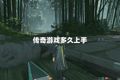 传奇游戏多久上手 传奇游戏多久上手