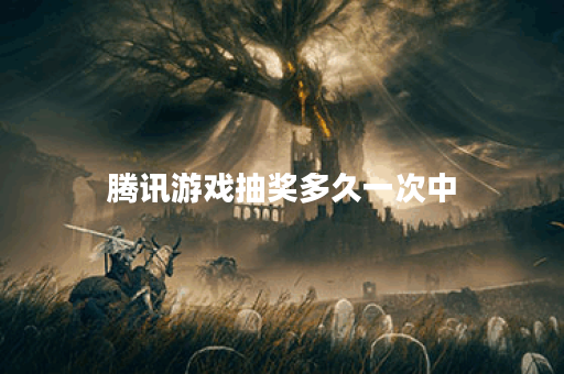 腾讯游戏抽奖多久一次中 腾讯游戏抽奖多久一次中