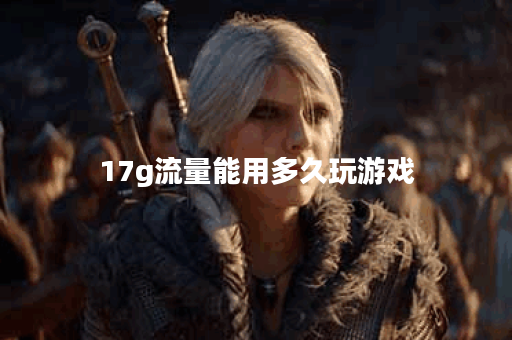 17g流量能用多久玩游戏