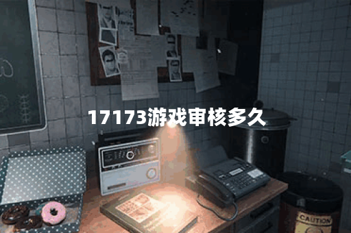 17173游戏审核多久
