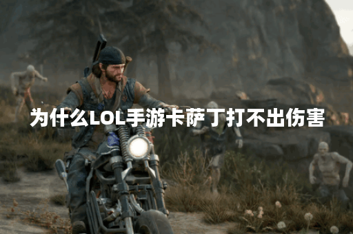 为什么LOL手游卡萨丁打不出伤害？如何提升卡萨丁的输出能力？