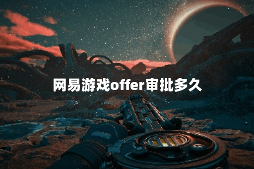 网易游戏offer审批多久 网易游戏offer审批多久