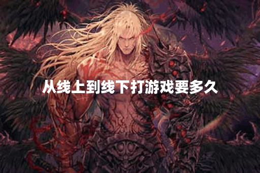 从线上到线下打游戏要多久