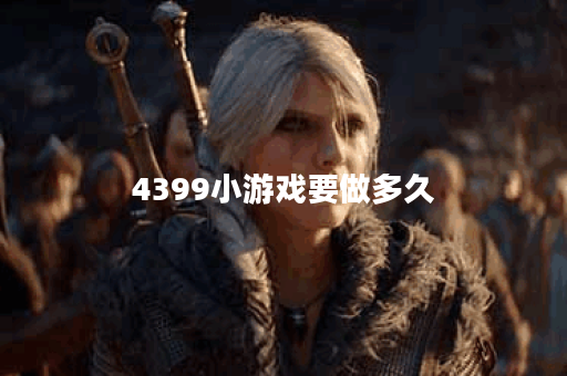 4399小游戏要做多久