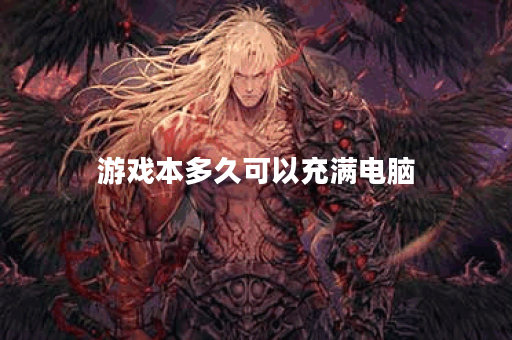 游戏本多久可以充满电脑 游戏本多久可以充满电脑