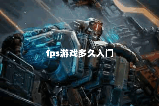 fps游戏多久入门 fps游戏多久入门