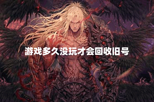 游戏多久没玩才会回收旧号