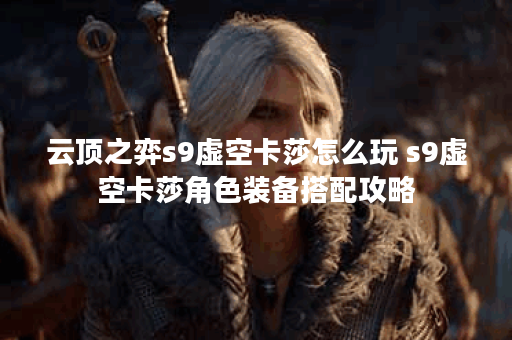 云顶之弈s9虚空卡莎怎么玩 s9虚空卡莎角色装备搭配攻略