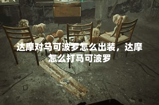 达摩对马可波罗怎么出装，达摩怎么打马可波罗