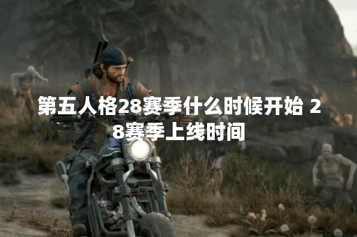 第五人格28赛季什么时候开始 28赛季上线时间