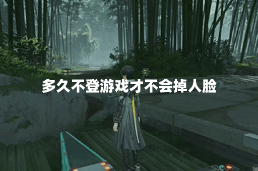 多久不登游戏才不会掉人脸