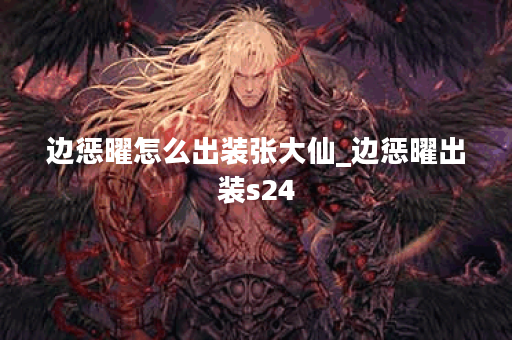 边惩曜怎么出装张大仙_边惩曜出装s24