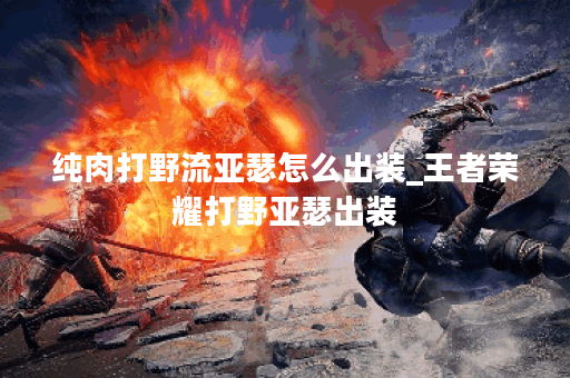 纯肉打野流亚瑟怎么出装_王者荣耀打野亚瑟出装