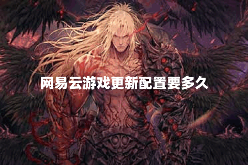网易云游戏更新配置要多久