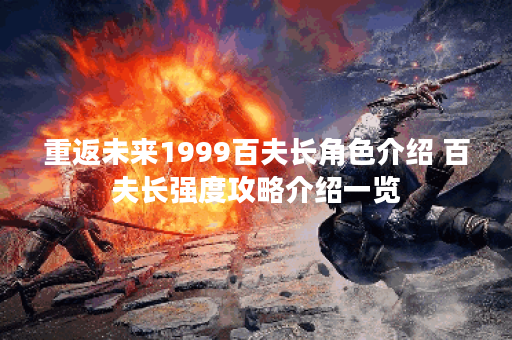 重返未来1999百夫长角色介绍 百夫长强度攻略介绍一览
