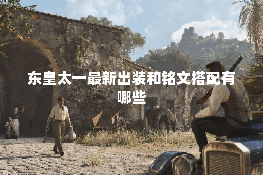 东皇太一最新出装和铭文搭配有哪些?如何提升战斗力? 东皇太一最新出装和铭文搭配有哪些?如何提升战斗力?