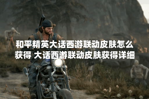 和平精英大话西游联动皮肤怎么获得 大话西游联动皮肤获得详细方法攻略