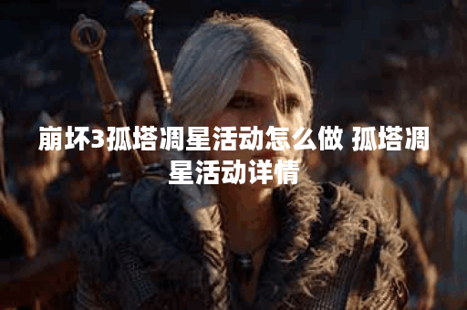 崩坏3孤塔凋星活动怎么做 孤塔凋星活动详情