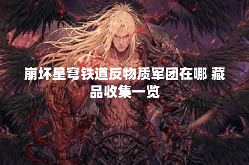 崩坏星穹铁道反物质军团在哪 藏品收集一览