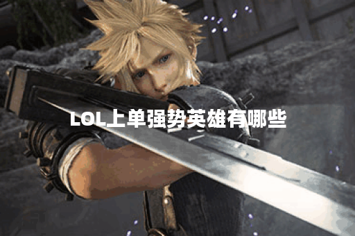 LOL上单强势英雄有哪些？如何选择适合自己的上单英雄？