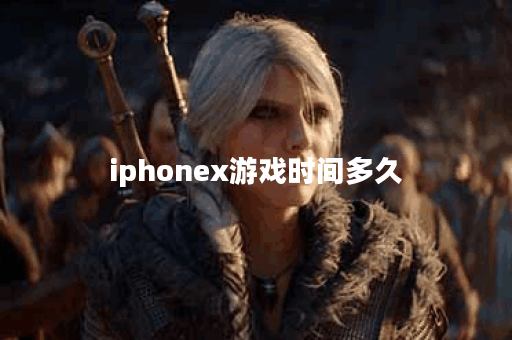 iphonex游戏时间多久