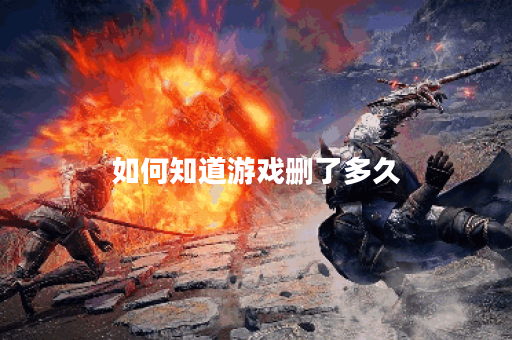 如何知道游戏删了多久