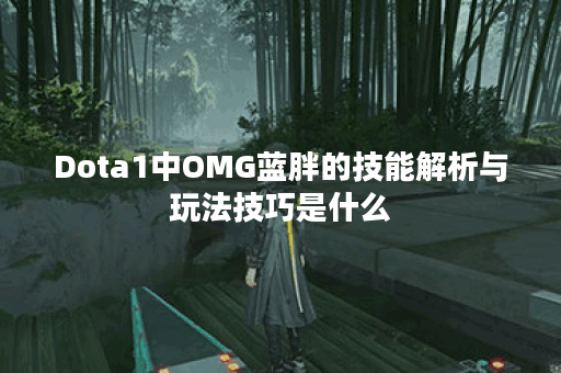 Dota1中OMG蓝胖的技能解析与玩法技巧是什么？