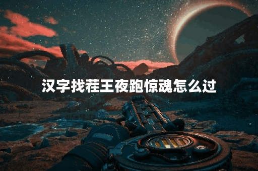 汉字找茬王夜跑惊魂怎么过 汉字找茬王夜跑惊魂怎么过