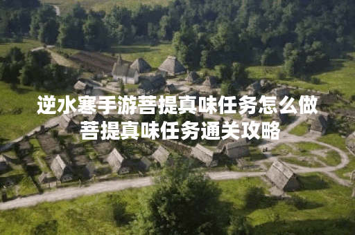 逆水寒手游菩提真味任务怎么做 菩提真味任务通关攻略