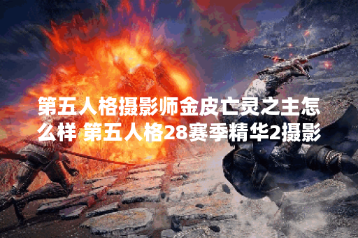 第五人格摄影师金皮亡灵之主怎么样 第五人格28赛季精华2摄影师皮肤展示