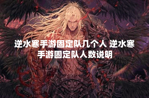逆水寒手游固定队几个人 逆水寒手游固定队人数说明