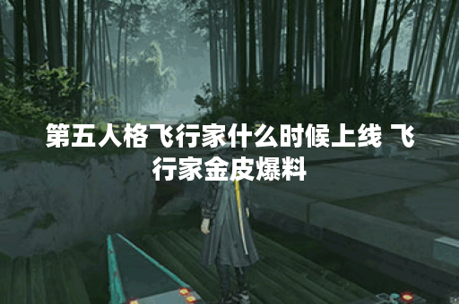 第五人格飞行家什么时候上线 飞行家金皮爆料