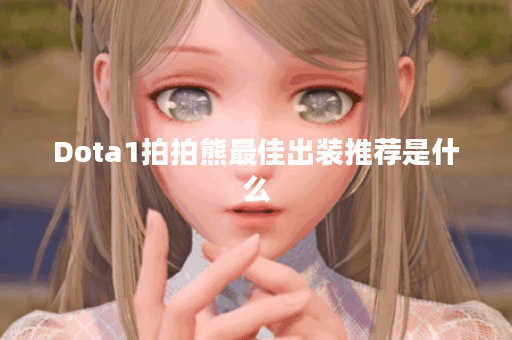 Dota1拍拍熊最佳出装推荐是什么?如何选择合适的装备? Dota1拍拍熊最佳出装推荐是什么?如何选择合适的装备?