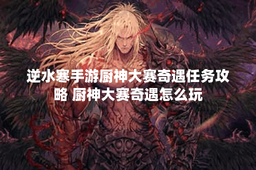 逆水寒手游厨神大赛奇遇任务攻略 厨神大赛奇遇怎么玩