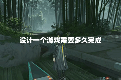 设计一个游戏需要多久完成 设计一个游戏需要多久完成