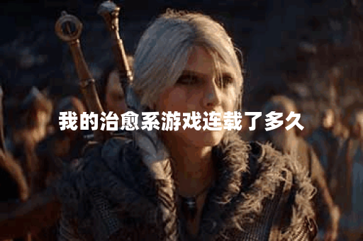 我的治愈系游戏连载了多久 我的治愈系游戏连载了多久