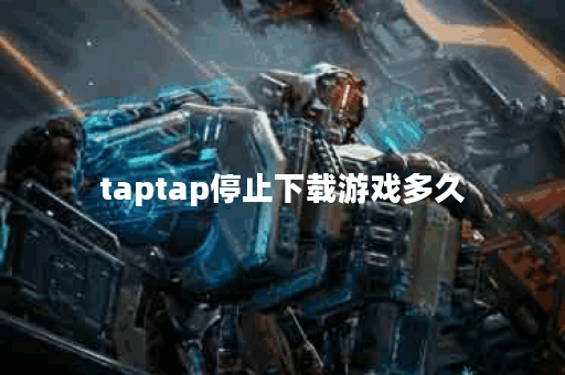 taptap停止下载游戏多久 taptap停止下载游戏多久