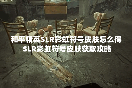 和平精英SLR彩虹符号皮肤怎么得 SLR彩虹符号皮肤获取攻略