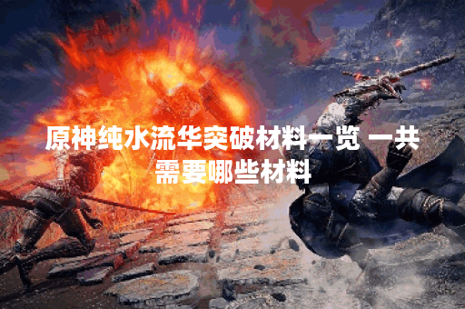 原神纯水流华突破材料一览 一共需要哪些材料