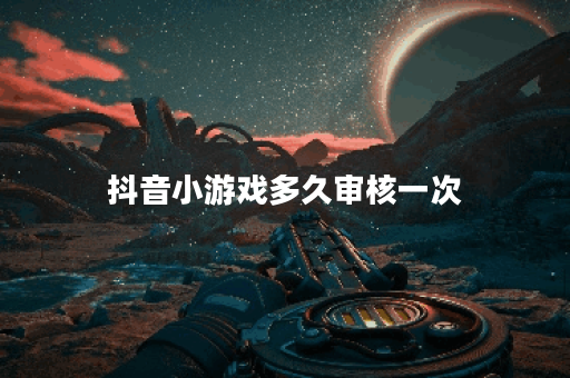 抖音小游戏多久审核一次