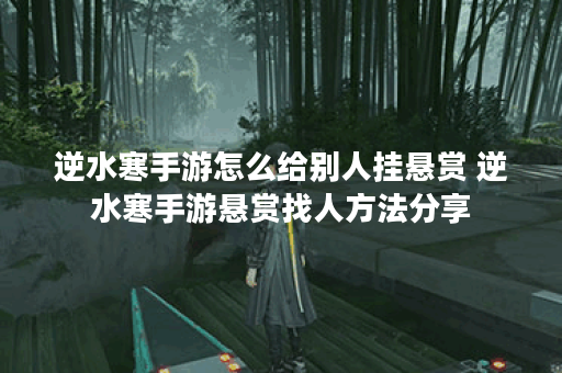 逆水寒手游怎么给别人挂悬赏 逆水寒手游悬赏找人方法分享