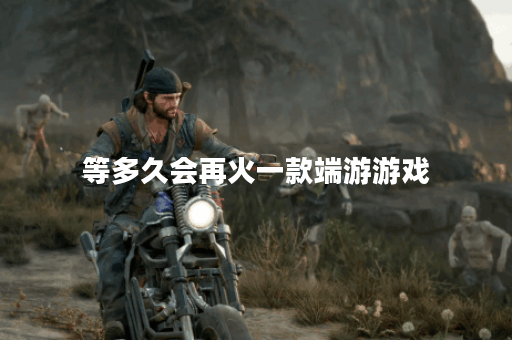 等多久会再火一款端游游戏