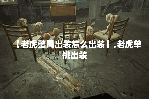 【老虎整局出装怎么出装】,老虎单挑出装