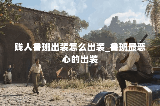 贱人鲁班出装怎么出装_鲁班最恶心的出装