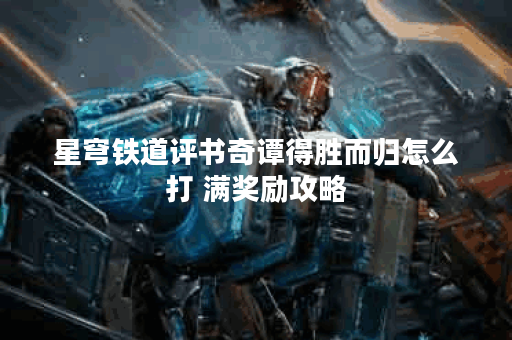 星穹铁道评书奇谭得胜而归怎么打 满奖励攻略