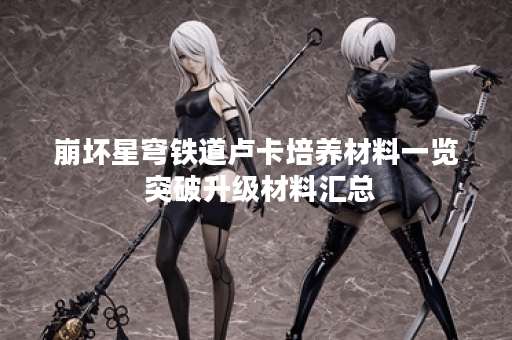 崩坏星穹铁道卢卡培养材料一览 突破升级材料汇总