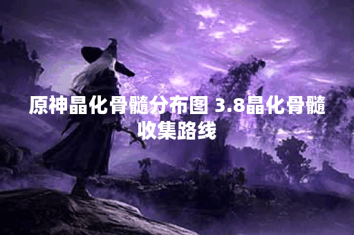 原神晶化骨髓分布图 3.8晶化骨髓收集路线