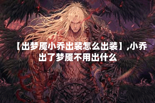【出梦魇小乔出装怎么出装】,小乔出了梦魇不用出什么