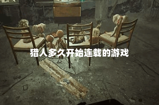 猎人多久开始连载的游戏 猎人多久开始连载的游戏